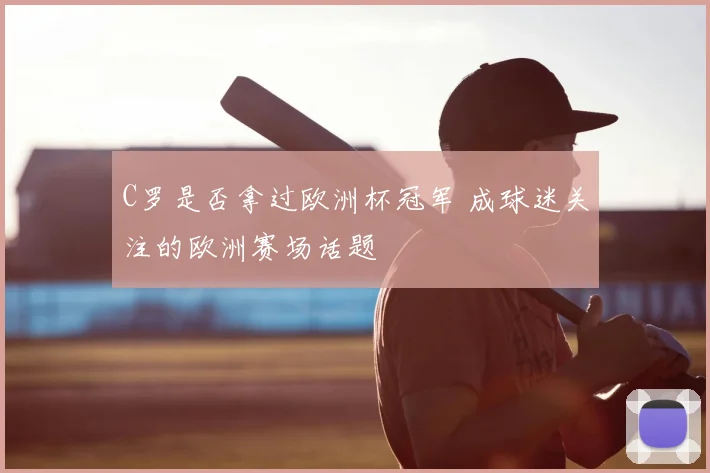 C罗是否拿过欧洲杯冠军 成球迷关注的欧洲赛场话题