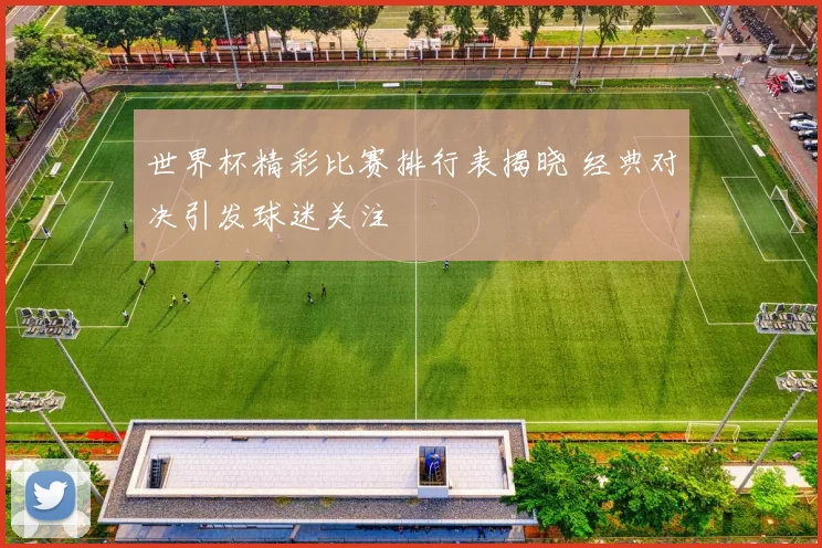 世界杯精彩比赛排行表揭晓 经典对决引发球迷关注