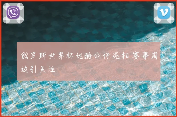 俄罗斯世界杯优酷公仔亮相 赛事周边引关注