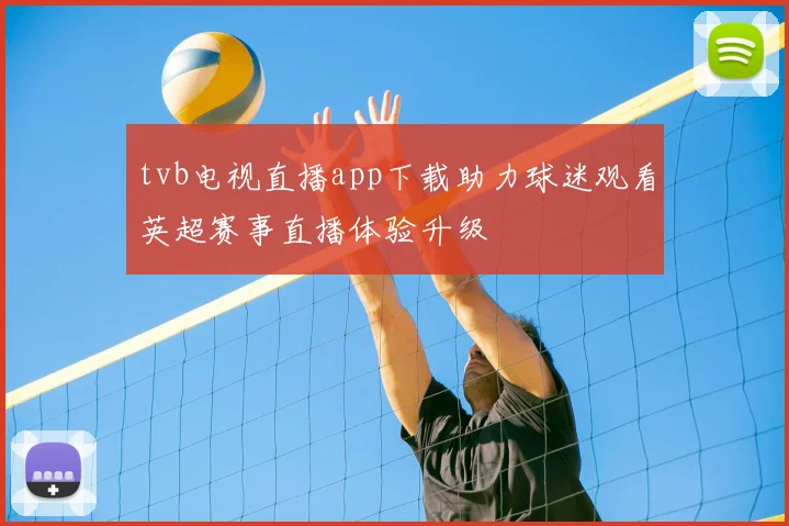 tvb电视直播app下载助力球迷观看英超赛事直播体验升级