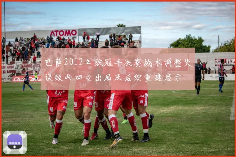 巴萨2012年欧冠半决赛战术调整失误致两回合出局及后续重建启示