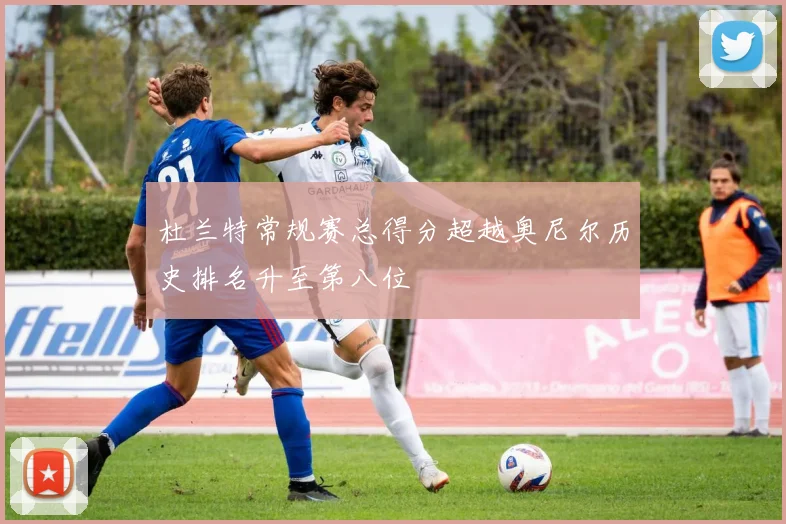 杜兰特常规赛总得分超越奥尼尔历史排名升至第八位