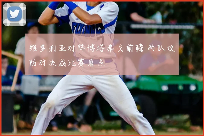 维多利亚对阵博塔弗戈前瞻 两队攻防对决成比赛看点