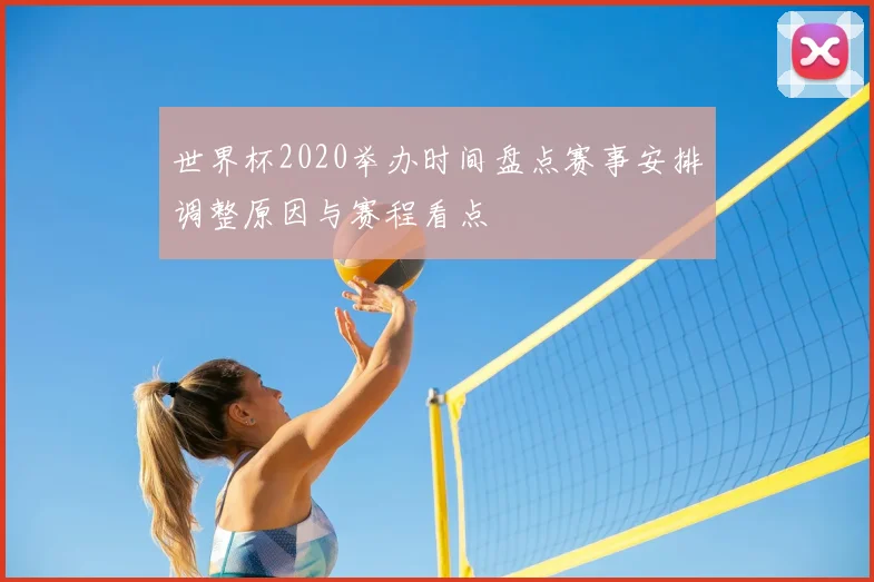 世界杯2020举办时间盘点赛事安排调整原因与赛程看点