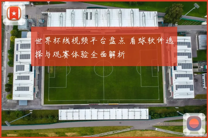 世界杯线视频平台盘点 看球软件选择与观赛体验全面解析