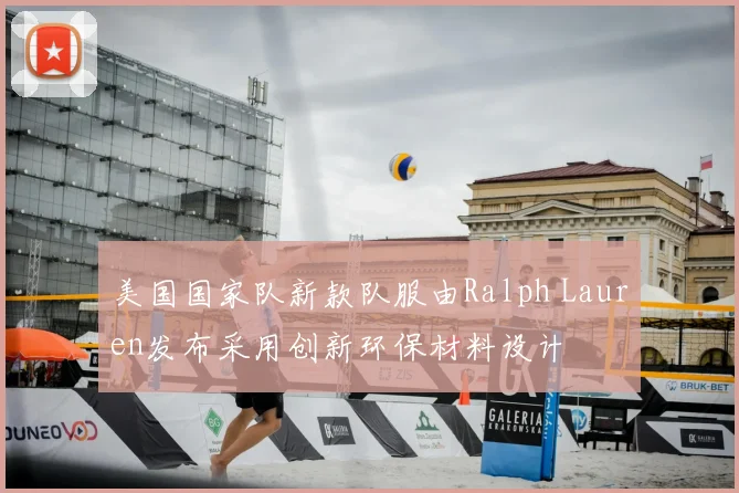 美国国家队新款队服由Ralph Lauren发布采用创新环保材料设计