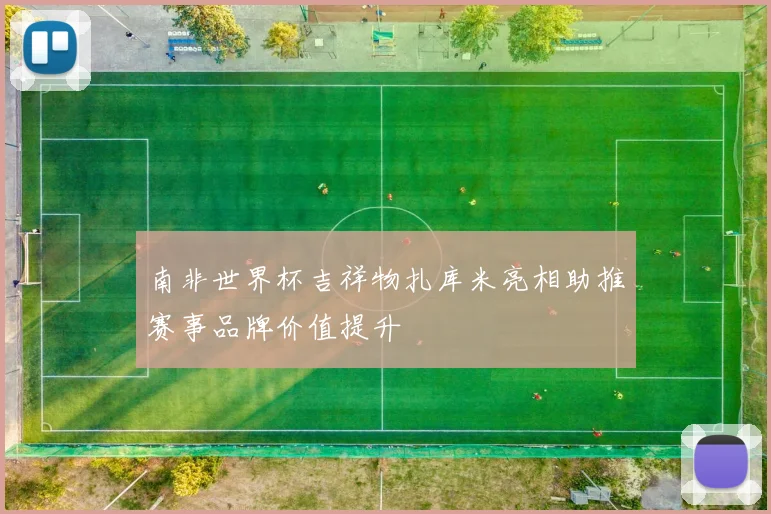 南非世界杯吉祥物扎库米亮相助推赛事品牌价值提升