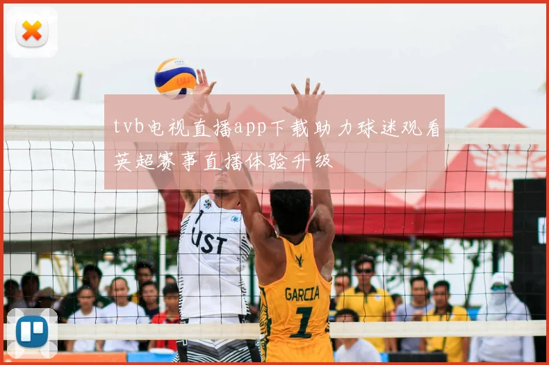 tvb电视直播app下载助力球迷观看英超赛事直播体验升级