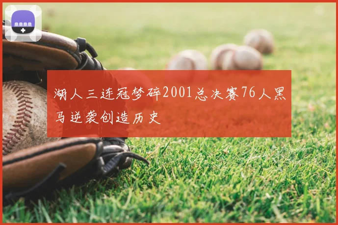 湖人三连冠梦碎2001总决赛76人黑马逆袭创造历史