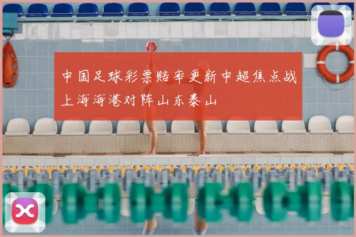 中国足球彩票赔率更新中超焦点战上海海港对阵山东泰山
