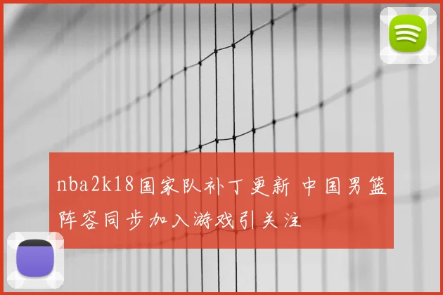 nba2k18国家队补丁更新 中国男篮阵容同步加入游戏引关注