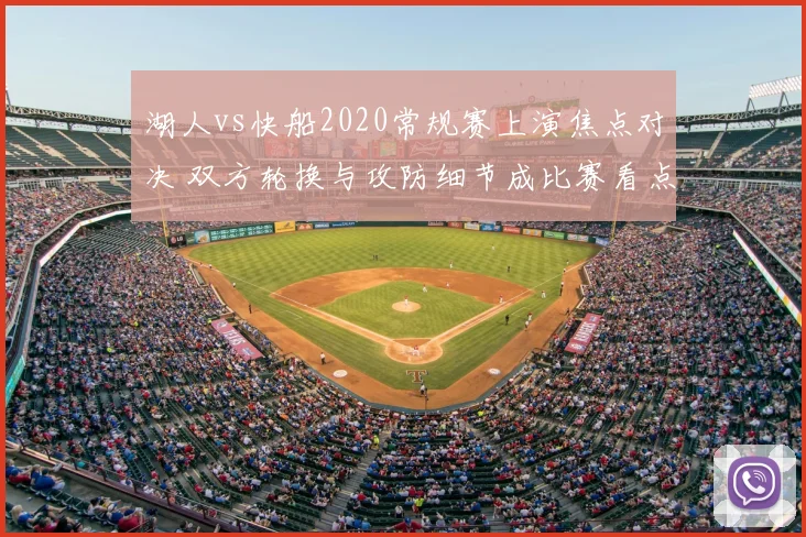 湖人vs快船2020常规赛上演焦点对决 双方轮换与攻防细节成比赛看点