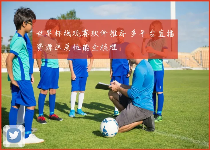 世界杯线观赛软件推荐 多平台直播资源画质性能全梳理