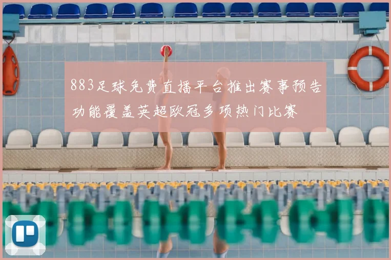 883足球免费直播平台推出赛事预告功能覆盖英超欧冠多项热门比赛