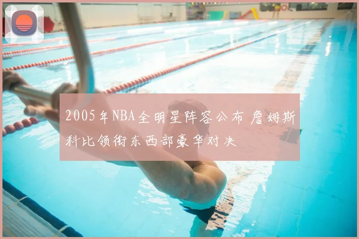 2005年NBA全明星阵容公布 詹姆斯科比领衔东西部豪华对决