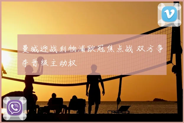 曼城迎战利物浦欧冠焦点战 双方争夺晋级主动权