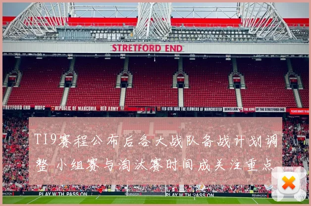 TI9赛程公布后各大战队备战计划调整 小组赛与淘汰赛时间成关注重点