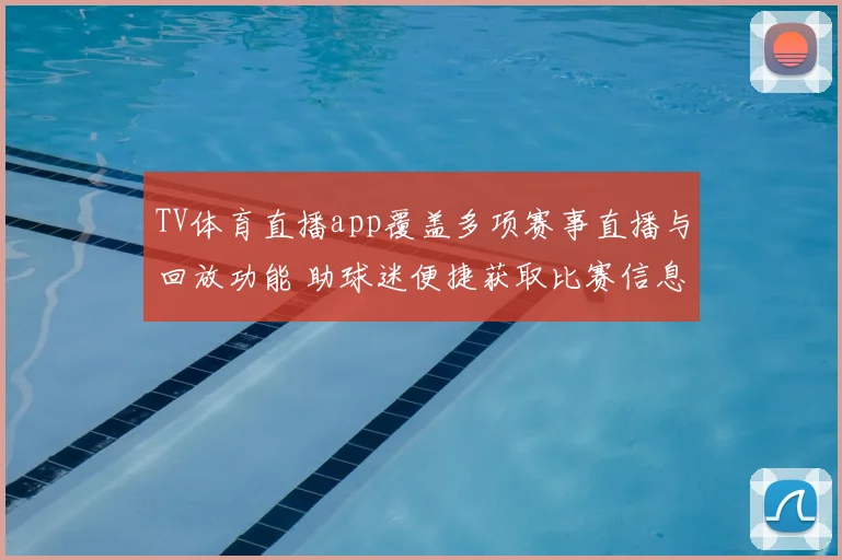 TV体育直播app覆盖多项赛事直播与回放功能 助球迷便捷获取比赛信息