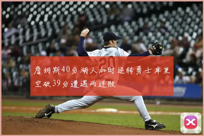 詹姆斯40分湖人加时逆转勇士库里空砍39分遭遇两连败