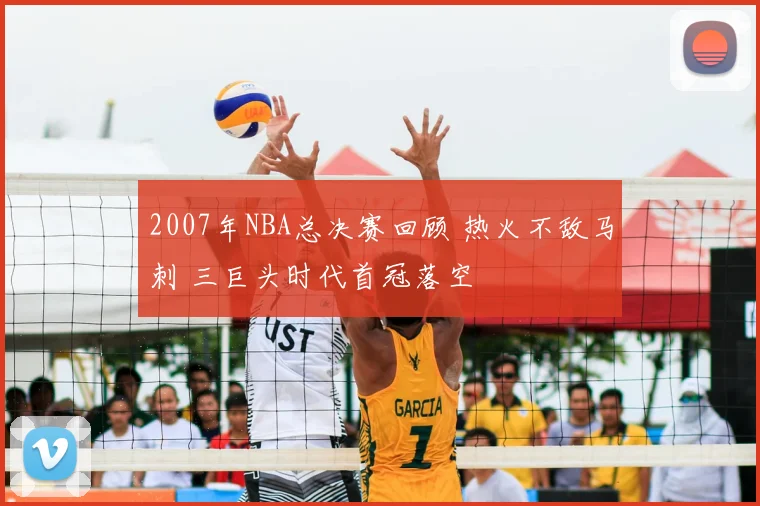 2007年NBA总决赛回顾 热火不敌马刺 三巨头时代首冠落空