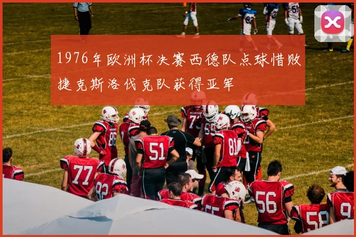 1976年欧洲杯决赛西德队点球惜败捷克斯洛伐克队获得亚军