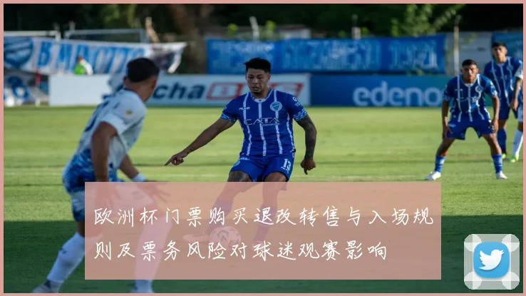 欧洲杯门票购买退改转售与入场规则及票务风险对球迷观赛影响