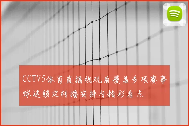 CCTV5体育直播线观看覆盖多项赛事球迷锁定转播安排与精彩看点