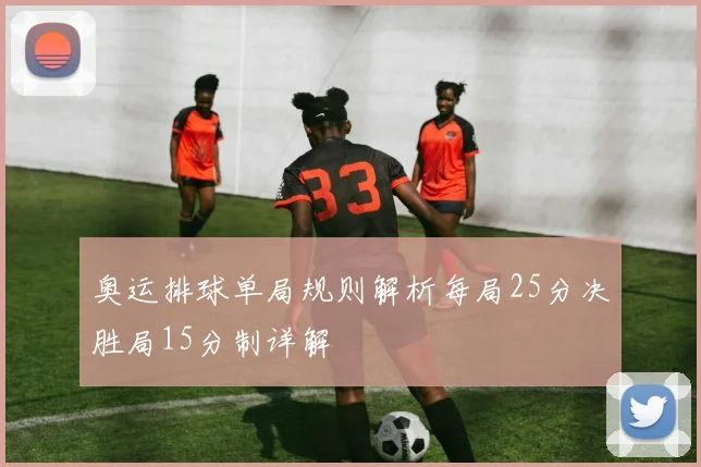 奥运排球单局规则解析每局25分决胜局15分制详解