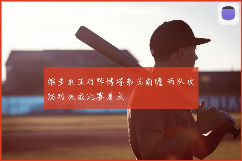 维多利亚对阵博塔弗戈前瞻 两队攻防对决成比赛看点