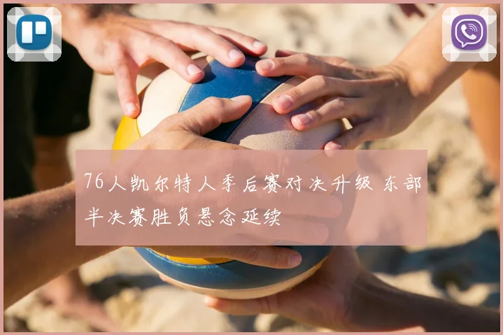 76人凯尔特人季后赛对决升级 东部半决赛胜负悬念延续
