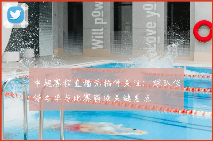 中超赛程直播无插件关注:球队伤停名单与比赛解读关键看点