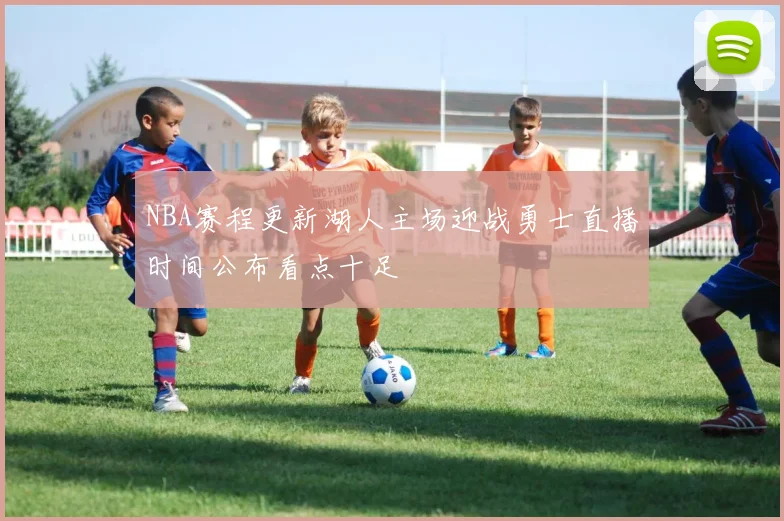 NBA赛程更新湖人主场迎战勇士直播时间公布看点十足